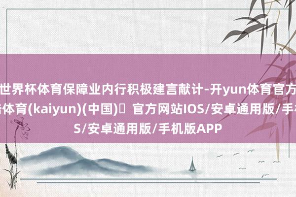世界杯体育保障业内行积极建言献计-开yun体育官方网站登陆体育(kaiyun)(中国)❥官方网站IOS/安卓通用版/手机版APP