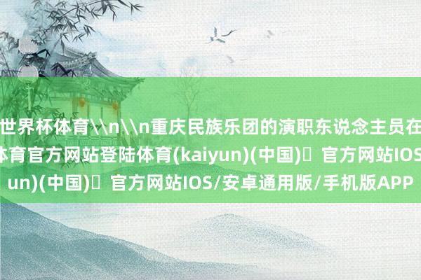 世界杯体育\n\n重庆民族乐团的演职东说念主员在演奏民乐曲目-开yun体育官方网站登陆体育(kaiyun)(中国)❥官方网站IOS/安卓通用版/手机版APP