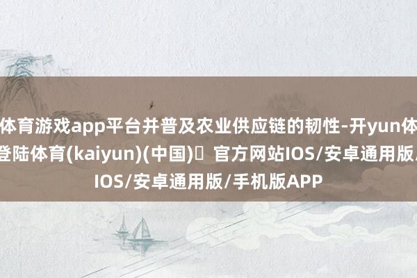 体育游戏app平台并普及农业供应链的韧性-开yun体育官方网站登陆体育(kaiyun)(中国)❥官方网站IOS/安卓通用版/手机版APP
