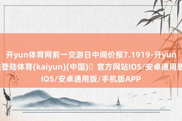 开yun体育网前一交游日中间价报7.1919-开yun体育官方网站登陆体育(kaiyun)(中国)❥官方网站IOS/安卓通用版/手机版APP