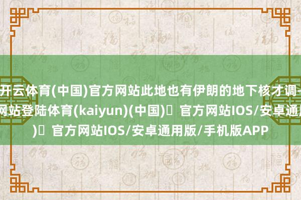 开云体育(中国)官方网站此地也有伊朗的地下核才调-开yun体育官方网站登陆体育(kaiyun)(中国)❥官方网站IOS/安卓通用版/手机版APP