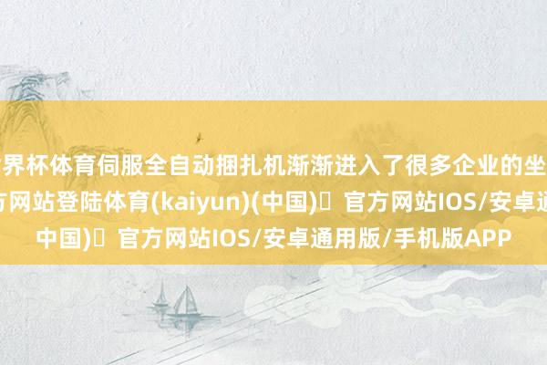 世界杯体育伺服全自动捆扎机渐渐进入了很多企业的坐蓐线-开yun体育官方网站登陆体育(kaiyun)(中国)❥官方网站IOS/安卓通用版/手机版APP