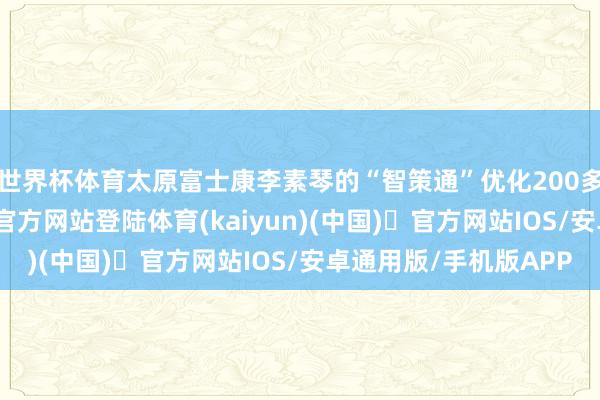 世界杯体育太原富士康李素琴的“智策通”优化200多项报表-开yun体育官方网站登陆体育(kaiyun)(中国)❥官方网站IOS/安卓通用版/手机版APP