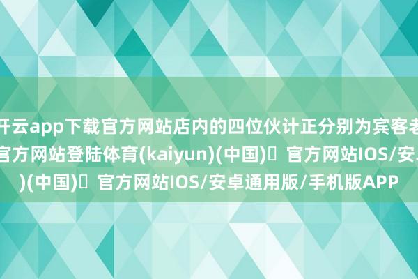 开云app下载官方网站店内的四位伙计正分别为宾客老师商品-开yun体育官方网站登陆体育(kaiyun)(中国)❥官方网站IOS/安卓通用版/手机版APP