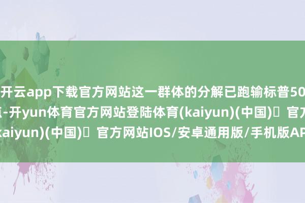 开云app下载官方网站这一群体的分解已跑输标普500指数约22个百分点-开yun体育官方网站登陆体育(kaiyun)(中国)❥官方网站IOS/安卓通用版/手机版APP