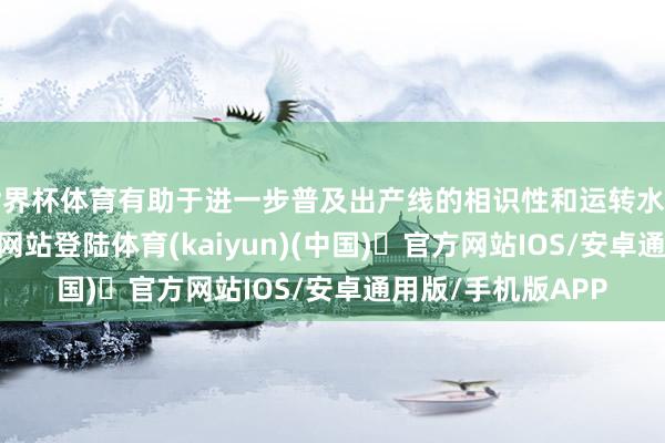 世界杯体育有助于进一步普及出产线的相识性和运转水平-开yun体育官方网站登陆体育(kaiyun)(中国)❥官方网站IOS/安卓通用版/手机版APP
