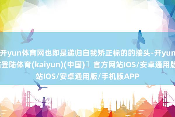 开yun体育网也即是递归自我矫正标的的接头-开yun体育官方网站登陆体育(kaiyun)(中国)❥官方网站IOS/安卓通用版/手机版APP