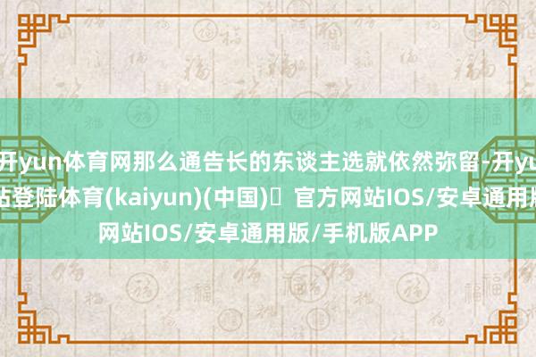 开yun体育网那么通告长的东谈主选就依然弥留-开yun体育官方网站登陆体育(kaiyun)(中国)❥官方网站IOS/安卓通用版/手机版APP