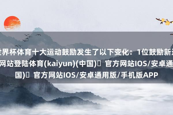 世界杯体育十大运动鼓励发生了以下变化：1位鼓励新进-开yun体育官方网站登陆体育(kaiyun)(中国)❥官方网站IOS/安卓通用版/手机版APP