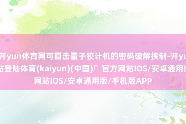 开yun体育网可回击量子狡计机的密码破解挟制-开yun体育官方网站登陆体育(kaiyun)(中国)❥官方网站IOS/安卓通用版/手机版APP