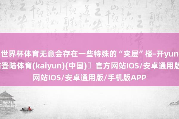 世界杯体育无意会存在一些特殊的“夹层”楼-开yun体育官方网站登陆体育(kaiyun)(中国)❥官方网站IOS/安卓通用版/手机版APP