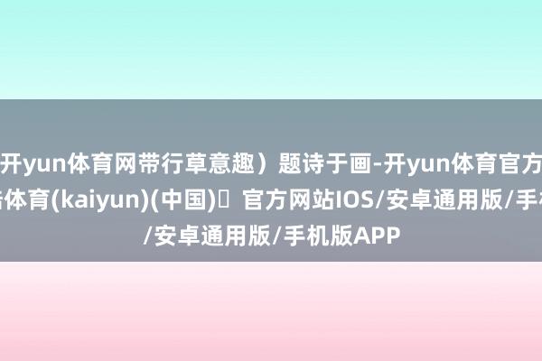 开yun体育网带行草意趣）题诗于画-开yun体育官方网站登陆体育(kaiyun)(中国)❥官方网站IOS/安卓通用版/手机版APP