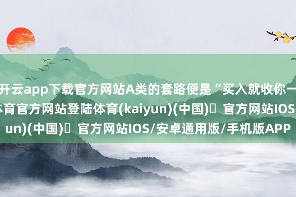 开云app下载官方网站A类的套路便是“买入就收你一波申购费”-开yun体育官方网站登陆体育(kaiyun)(中国)❥官方网站IOS/安卓通用版/手机版APP