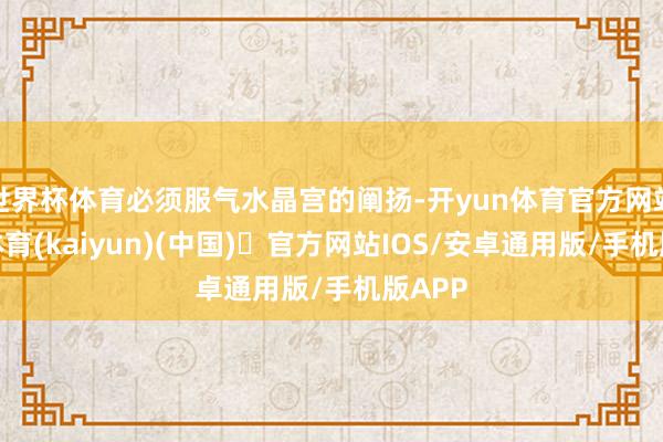 世界杯体育必须服气水晶宫的阐扬-开yun体育官方网站登陆体育(kaiyun)(中国)❥官方网站IOS/安卓通用版/手机版APP