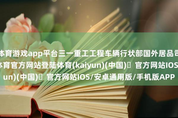 体育游戏app平台三一重工工程车辆行状部国外居品司理李响先容-开yun体育官方网站登陆体育(kaiyun)(中国)❥官方网站IOS/安卓通用版/手机版APP