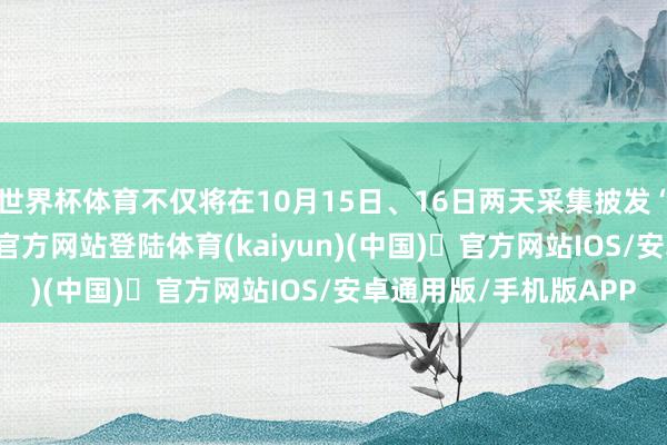 世界杯体育不仅将在10月15日、16日两天采集披发“红包雨”-开yun体育官方网站登陆体育(kaiyun)(中国)❥官方网站IOS/安卓通用版/手机版APP