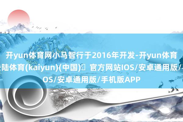 开yun体育网小马智行于2016年开发-开yun体育官方网站登陆体育(kaiyun)(中国)❥官方网站IOS/安卓通用版/手机版APP