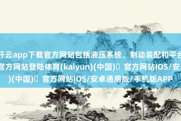开云app下载官方网站包括液压系统、制动装配和平台褂讪性-开yun体育官方网站登陆体育(kaiyun)(中国)❥官方网站IOS/安卓通用版/手机版APP
