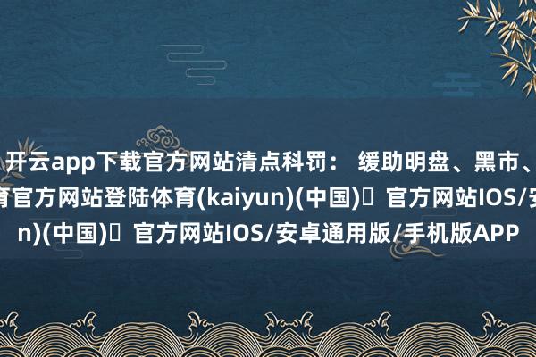 开云app下载官方网站清点科罚： 缓助明盘、黑市、轮回清点-开yun体育官方网站登陆体育(kaiyun)(中国)❥官方网站IOS/安卓通用版/手机版APP