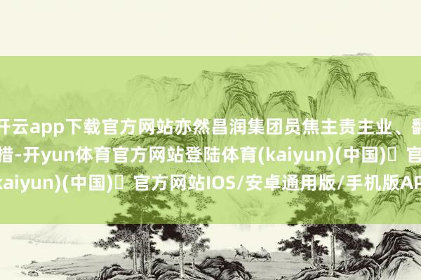 开云app下载官方网站亦然昌润集团员焦主责主业、翻新融资用具的紧迫举措-开yun体育官方网站登陆体育(kaiyun)(中国)❥官方网站IOS/安卓通用版/手机版APP