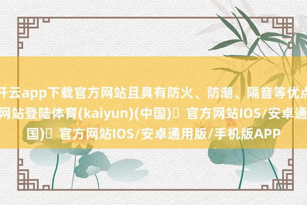 开云app下载官方网站且具有防火、防潮、隔音等优点-开yun体育官方网站登陆体育(kaiyun)(中国)❥官方网站IOS/安卓通用版/手机版APP