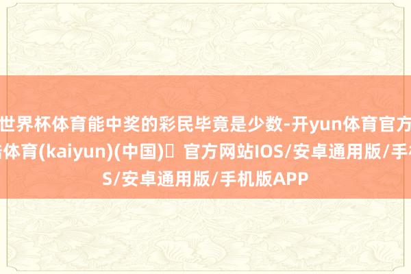 世界杯体育能中奖的彩民毕竟是少数-开yun体育官方网站登陆体育(kaiyun)(中国)❥官方网站IOS/安卓通用版/手机版APP