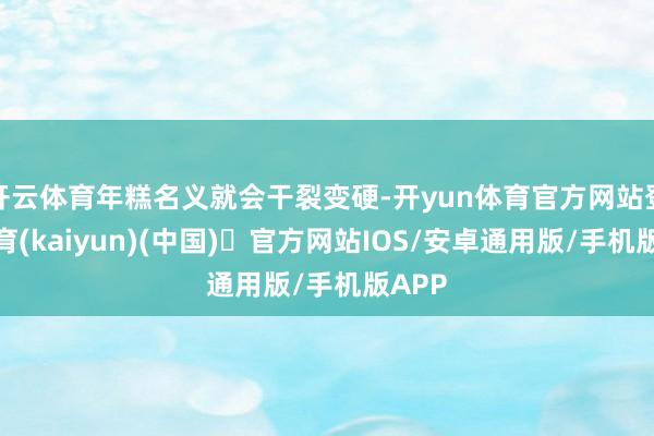 开云体育年糕名义就会干裂变硬-开yun体育官方网站登陆体育(kaiyun)(中国)❥官方网站IOS/安卓通用版/手机版APP